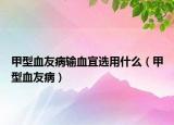 甲型血友病输血宜选用什么（甲型血友病）