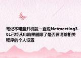 笔记本电脑开机就一直说Netmeeting3.01已经从电脑里删除了是否要清除相关程序的个人设置