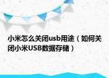 小米怎么关闭usb用途（如何关闭小米USB数据存储）