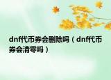 dnf代币券会删除吗（dnf代币券会清零吗）