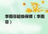 李雨菲超级保镖（李雨菲）