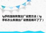 lg手机强制恢复出厂设置方法（lg手机怎么恢復出厂设置后用不了了）