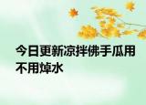 今日更新凉拌佛手瓜用不用焯水