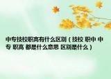 中专技校职高有什么区别（技校 职中 中专 职高 都是什么意思 区别是什么）