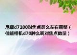 尼康d7100对焦点怎么左右调整（佳能相机d70肿么调对焦点数量）