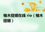 柚木提娜在线 rio（柚木提娜）