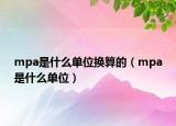 mpa是什么单位换算的（mpa是什么单位）