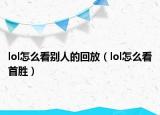 lol怎么看别人的回放（lol怎么看首胜）
