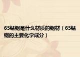 65锰钢是什么材质的钢材（65锰钢的主要化学成分）