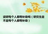 读研每个人都有补助吗（研究生是不是每个人都有补助）