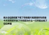 我从QQ游戏里下载了你的图片我猜很好玩但是今天突然进不去了不知道为什么一打开就出现了空白界面