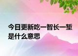 今日更新吃一智长一堑是什么意思