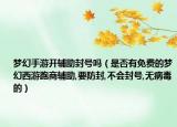 梦幻手游开辅助封号吗（是否有免费的梦幻西游跑商辅助,要防封,不会封号,无病毒的）