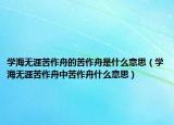 学海无涯苦作舟的苦作舟是什么意思（学海无涯苦作舟中苦作舟什么意思）