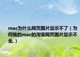 mac为什么网页图片显示不了（为何我的mac的淘宝网页图片显示不全,）