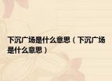 下沉广场是什么意思（下沉广场是什么意思）