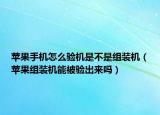 苹果手机怎么验机是不是组装机（苹果组装机能被验出来吗）