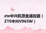 zte中兴机顶盒遥控器（ZTE中兴V965W）
