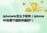 iphone4s怎么下软件（iphone4S在哪下载软件最好?）