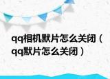 qq相机默片怎么关闭（qq默片怎么关闭）