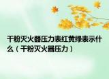 干粉灭火器压力表红黄绿表示什么（干粉灭火器压力）
