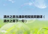滴水之恩当涌泉相报搞笑翻译（滴水之恩下一句）