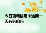 今日更新信用卡逾期一天有影响吗