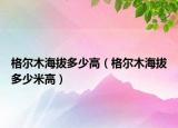 格尔木海拔多少高（格尔木海拔多少米高）