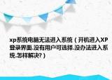 xp系统电脑无法进入系统（开机进入XP登录界面.没有用户可选择.没办法进入系统.怎样解决?）