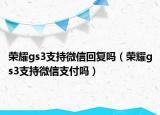 荣耀gs3支持微信回复吗（荣耀gs3支持微信支付吗）