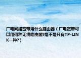 广电网络宽带用什么路由器（广电宽带可以用何种无线路由器?是不是只有TP-LINK一种?）