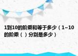 1到10的阶乘和等于多少（1~10的阶乘（）分别是多少）