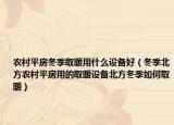 农村平房冬季取暖用什么设备好（冬季北方农村平房用的取暖设备北方冬季如何取暖）