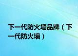 下一代防火墙品牌（下一代防火墙）