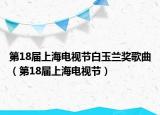 第18届上海电视节白玉兰奖歌曲（第18届上海电视节）