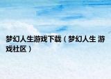 梦幻人生游戏下载（梦幻人生 游戏社区）