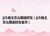 jj斗地主怎么赠送好友（jj斗地主怎么赠送好友金币）