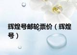 辉煌号邮轮票价（辉煌号）