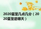 2020夏至几点几分（2020夏至是哪天）