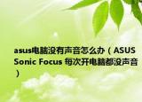 asus电脑没有声音怎么办（ASUS Sonic Focus 每次开电脑都没声音）