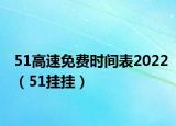 51高速免费时间表2022（51挂挂）