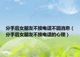 分手后女朋友不接电话不回消息（分手后女朋友不接电话的心理）
