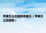 苹果怎么拍视频有音乐（苹果怎么拍视频）