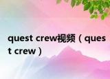 quest crew视频（quest crew）