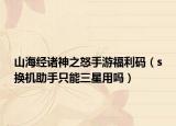 山海经诸神之怒手游福利码（s换机助手只能三星用吗）