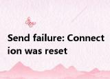 Send failure: Connection was reset