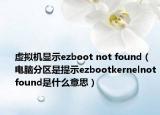 虚拟机显示ezboot not found（电脑分区是提示ezbootkernelnotfound是什么意思）