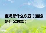 宝妈是什么东西（宝妈是什么意思）