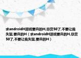求androidH游戏要真的H,悬赏50了,不要让我失望,要真的H（求androidH游戏要真的H,悬赏50了,不要让我失望,要真的H）