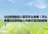 QQ空间给别人留言怎么查看（怎么查看QQ空间他人对自己留言的回复）